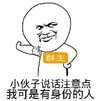 小伙子 说话 注意 我可是有身份的人 群主