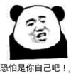 恐怕是你自己吧！   哼哼    嘚瑟  
熊猫人   斜视