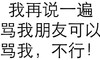 我再说一遍骂我朋友可以 骂我 不行 做人呢 最重要的是不能让别人开心 纯文字