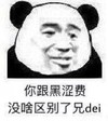 熊猫头 文字表情包 你跟黑涩费没啥区别了兄dei 搞怪 沙雕 逗趣