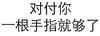 对付你一根手指就够了 你长的好像我下任炮友 纯文字 搞笑