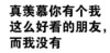 纯文字 斗图 群聊 你有个我这么好看的朋友而我没有