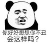 暴漫 文字表情包 你好好想想你不丑会这样吗 搞笑 逗 沙雕