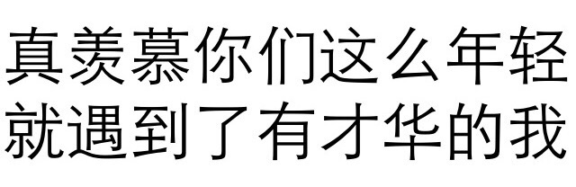 真羨慕你們 這么年輕 遇到 有才華的我 白色背景 純文字 斗圖