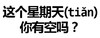 聊天 搞笑 文字 这个星期天(tian)你有空吗 有时间吗
