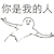 你是我的人 斗图 搞笑 嘚瑟 张开双手
