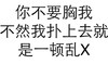 你不要胸我 不然我扑上去 就是一顿乱X 文字 黑色