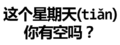 纯文字表情大全   这个星期天你有空吗 有时间吗