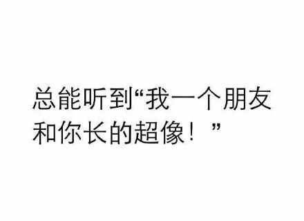 總能聽(tīng)到 我一個(gè)朋友和你長(zhǎng)得超像 文字 惡搞 雷人 斗圖