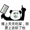 楼上天天吃屎，我要上去砍了他,
 刀   向上指     哈哈