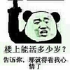 楼上的能活多少岁？告诉你，那就得看我心情了  牛哄哄    恶搞
大佬   牛逼