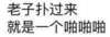 老子扑过就是一个啪啪啪 搞笑 嚣张 得意