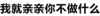 文字 污污污 汉字 我就亲亲你不做什么