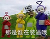 天线宝宝 毁童年 可爱 那是谁在装逼哦