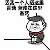 丢我一个人晒这里 香菇 蓝瘦在这里 哭泣