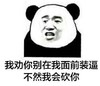 我劝你别在我面前装逼不然我会砍你    熊猫人   威胁  试试看