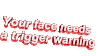 易懂的 面对 红色 你的脸需要一个触发警告 警告 傲慢的 引用 animatedtext 触发