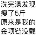 洗完澡 发现瘦了五斤 原来是我的 金项链没戴