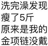 洗完澡 发现瘦了五斤 原来是我的 金项链没戴