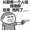 从前有个人说我很胖 后来 他死了 举枪